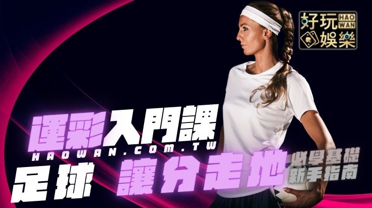 足球走地讓分規則及3大技巧,新手足球讓分走地最常犯的1個錯誤 2 足球走地讓分: football